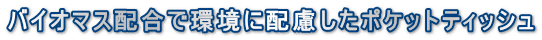 バイオマス配合で環境に配慮したポケットティッシュ