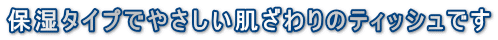 保湿タイプでやさしい肌ざわりのティッシュです