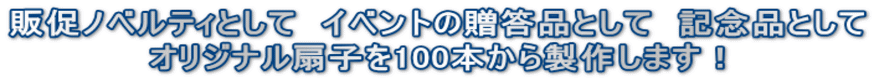 販促ノベルティとして　イベントの贈答品として　記念品として オリジナル扇子を100本から製作します！