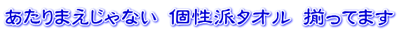 あたりまえじゃない 個性派タオル 揃ってます